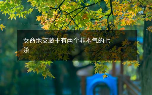 女命地支藏干有兩個(gè)非本氣的七殺