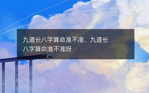 九道長八字算命準不準、九道長八字算命準不準呀