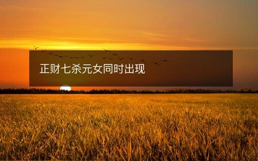 正財(cái)七殺元女同時(shí)出現(xiàn)