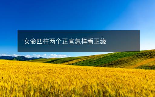 女命四柱兩個(gè)正官怎樣看正緣