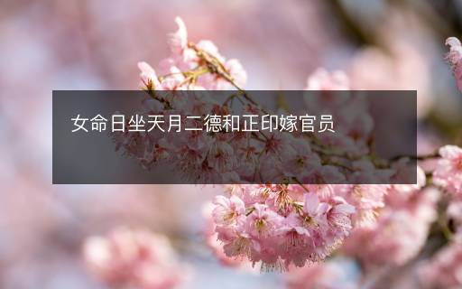 女命日坐天月二德和正印嫁官員