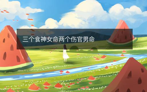 三個食神女命兩個傷官男命