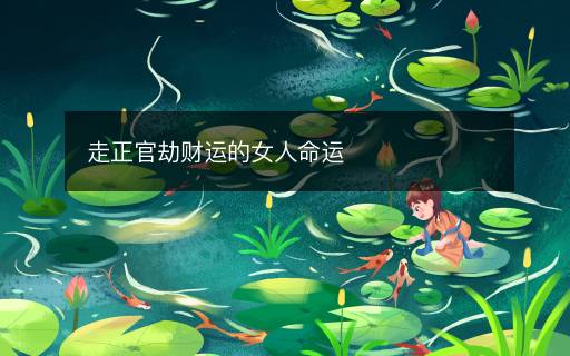 走正官劫財運的女人命運