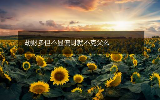 劫財(cái)多但不顯偏財(cái)就不克父么