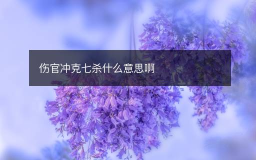 傷官沖克七殺什么意思啊