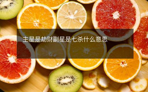 主星是劫財(cái)副星是七殺什么意思