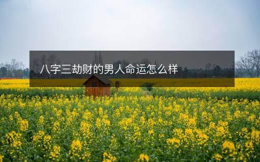 八字三劫財?shù)哪腥嗣\怎么樣