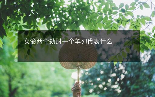 女命兩個(gè)劫財(cái)一個(gè)羊刃代表什么