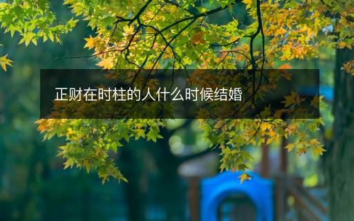 正財在時柱的人什么時候結(jié)婚