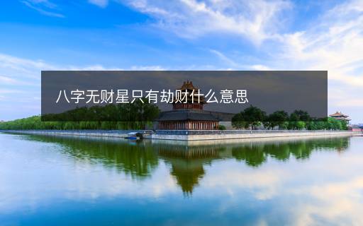八字無(wú)財(cái)星只有劫財(cái)什么意思
