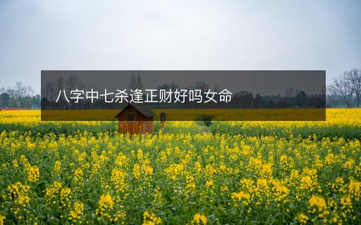 八字中七殺逢正財好嗎女命