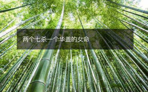 兩個(gè)七殺一個(gè)華蓋的女命