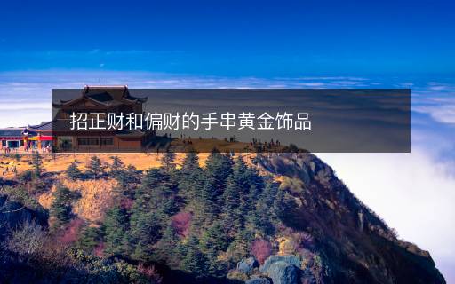 招正財(cái)和偏財(cái)?shù)氖执S金飾品