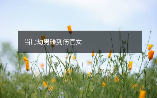 當(dāng)比劫男碰到傷官女