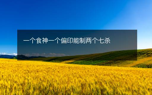 一個食神一個偏印能制兩個七殺