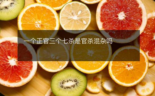 一個(gè)正官三個(gè)七殺是官殺混雜嗎