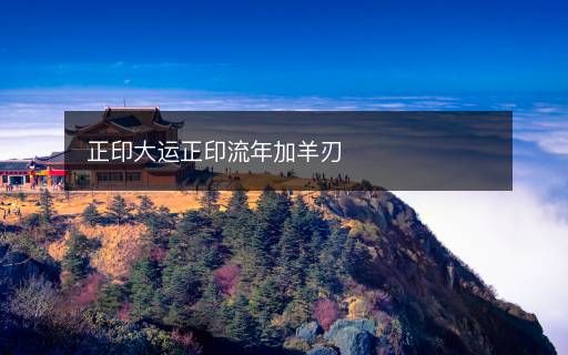 正印大運正印流年加羊刃
