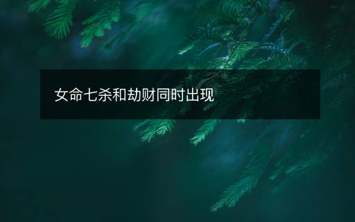 女命七殺和劫財同時出現(xiàn)