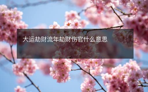 大運劫財流年劫財傷官什么意思