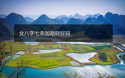 女八字七殺加劫財(cái)好嗎