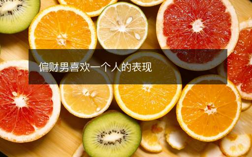 偏財(cái)男喜歡一個(gè)人的表現(xiàn)