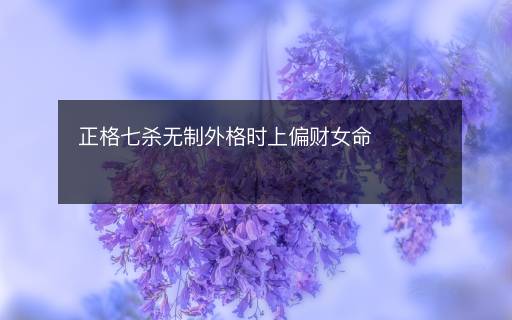 正格七殺無制外格時上偏財女命