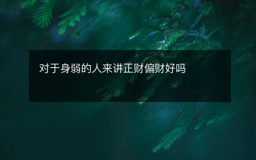 對于身弱的人來講正財偏財好嗎