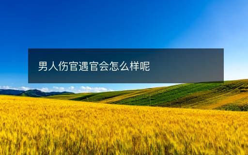 男人傷官遇官會(huì)怎么樣呢
