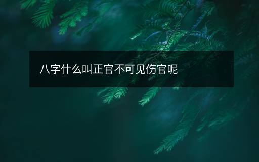 八字什么叫正官不可見傷官呢