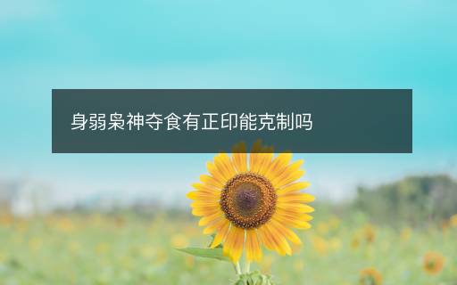 身弱梟神奪食有正印能克制嗎