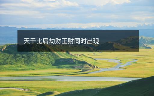 天干比肩劫財(cái)正財(cái)同時(shí)出現(xiàn)