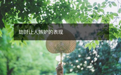 劫財(cái)讓人嫉妒的表現(xiàn)