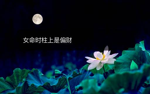 女命時(shí)柱上是偏財(cái)