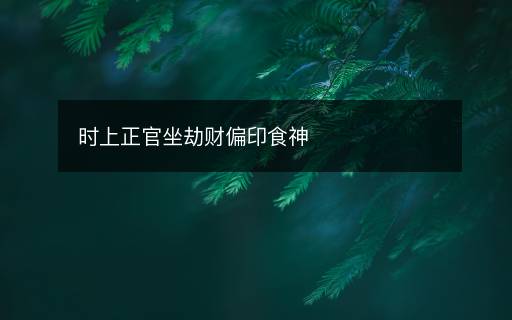 時(shí)上正官坐劫財(cái)偏印食神
