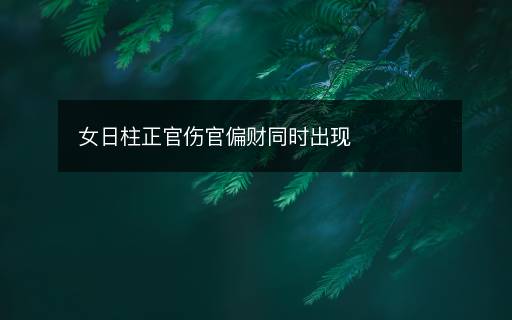 女日柱正官傷官偏財(cái)同時(shí)出現(xiàn)