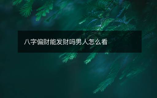 八字偏財能發(fā)財嗎男人怎么看