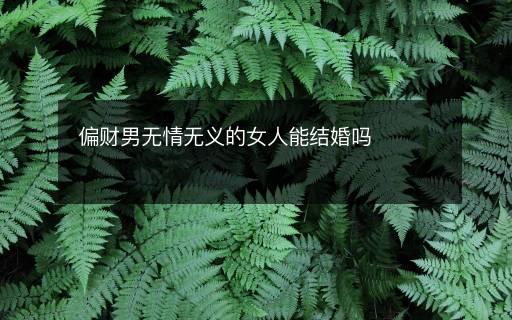 偏財男無情無義的女人能結(jié)婚嗎