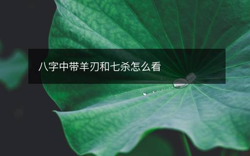八字中帶羊刃和七殺怎么看