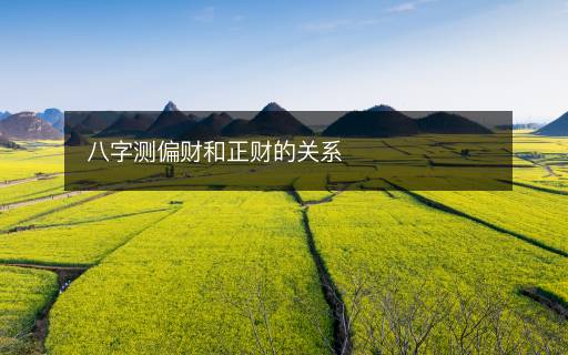 八字測偏財(cái)和正財(cái)?shù)年P(guān)系