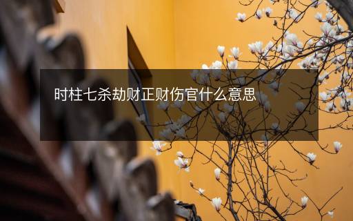 時柱七殺劫財正財傷官什么意思