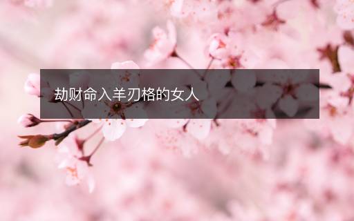 劫財命入羊刃格的女人