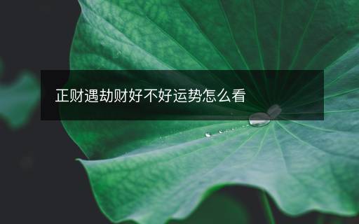 正財(cái)遇劫財(cái)好不好運(yùn)勢怎么看