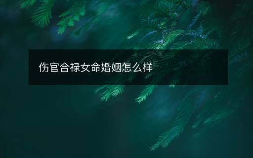 傷官合祿女命婚姻怎么樣