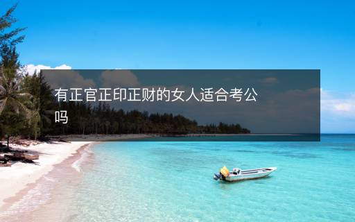 有正官正印正財(cái)?shù)呐诉m合考公嗎