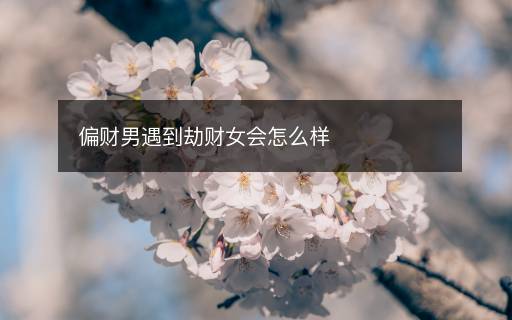 偏財男遇到劫財女會怎么樣