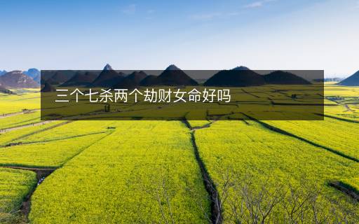 三個七殺兩個劫財女命好嗎