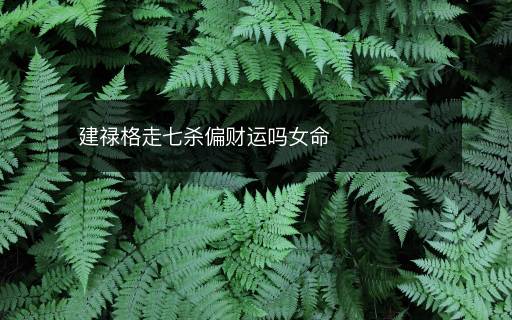 建祿格走七殺偏財(cái)運(yùn)嗎女命