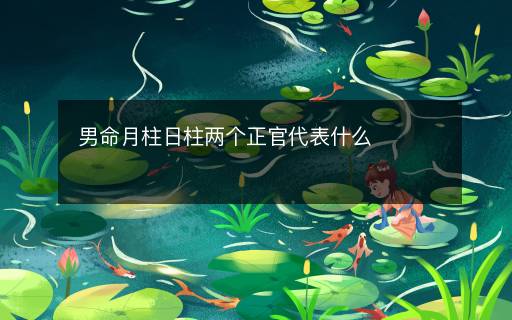 男命月柱日柱兩個(gè)正官代表什么