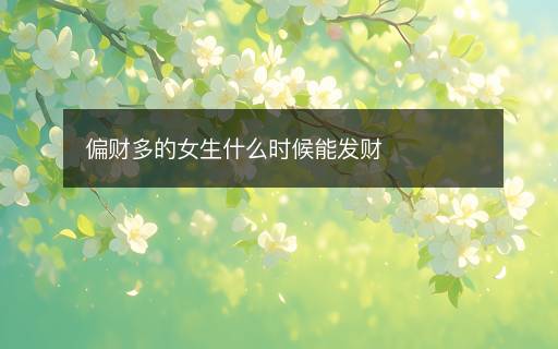 偏財(cái)多的女生什么時(shí)候能發(fā)財(cái)