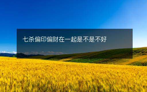 七殺偏印偏財(cái)在一起是不是不好